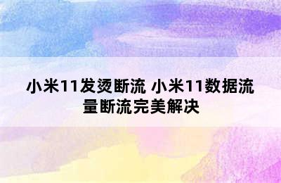 小米11发烫断流 小米11数据流量断流完美解决